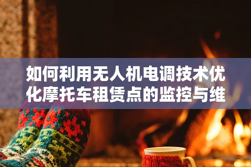 如何利用无人机电调技术优化摩托车租赁点的监控与维护？