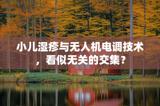 小儿湿疹与无人机电调技术，看似无关的交集？