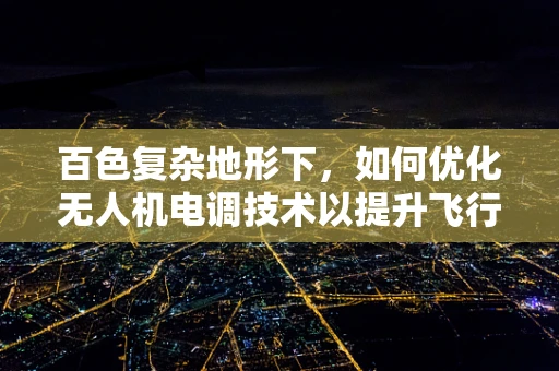 百色复杂地形下，如何优化无人机电调技术以提升飞行稳定性？