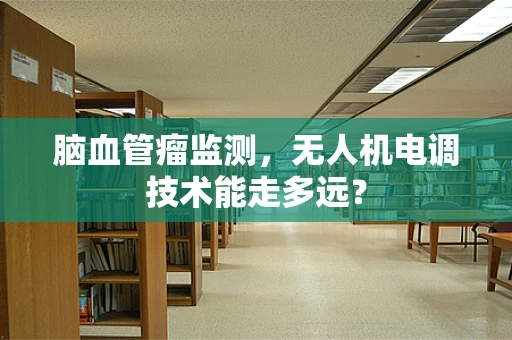 脑血管瘤监测，无人机电调技术能走多远？