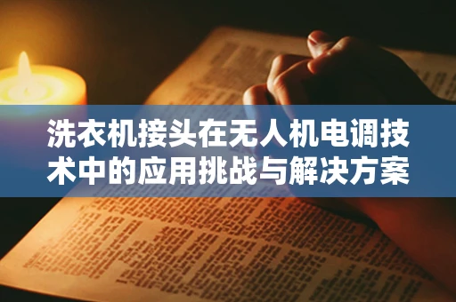 洗衣机接头在无人机电调技术中的应用挑战与解决方案