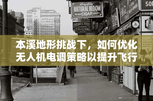 本溪地形挑战下，如何优化无人机电调策略以提升飞行稳定性？
