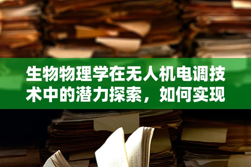 生物物理学在无人机电调技术中的潜力探索，如何实现更智能的飞行控制？