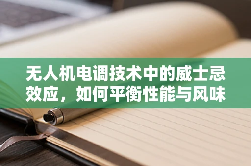 无人机电调技术中的威士忌效应，如何平衡性能与风味？