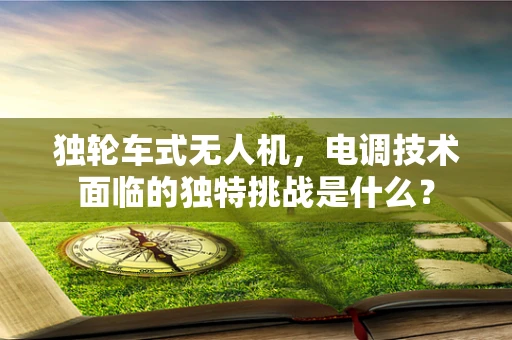 独轮车式无人机，电调技术面临的独特挑战是什么？