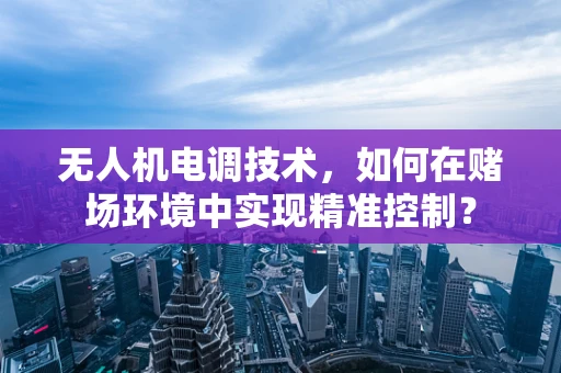 无人机电调技术，如何在赌场环境中实现精准控制？