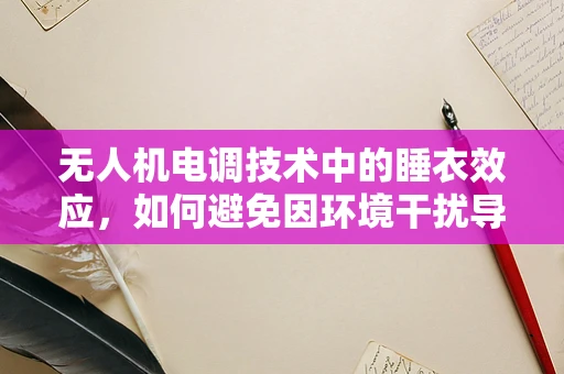 无人机电调技术中的睡衣效应，如何避免因环境干扰导致的性能下降？