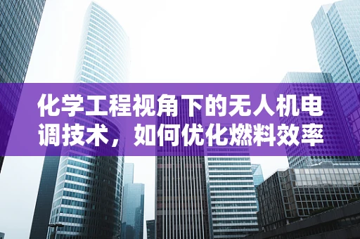 化学工程视角下的无人机电调技术，如何优化燃料效率与性能？