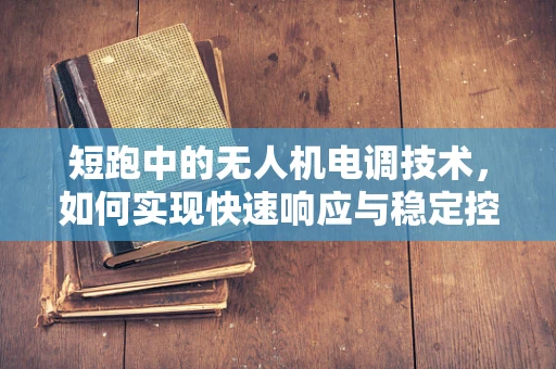 短跑中的无人机电调技术，如何实现快速响应与稳定控制？