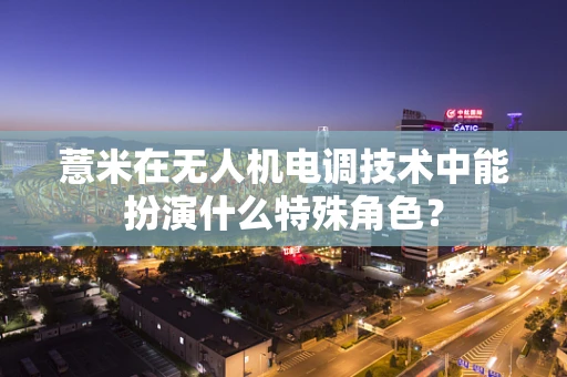 薏米在无人机电调技术中能扮演什么特殊角色？