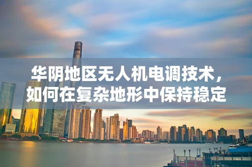 华阴地区无人机电调技术，如何在复杂地形中保持稳定飞行？
