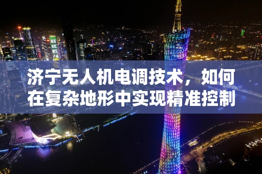 济宁无人机电调技术，如何在复杂地形中实现精准控制？