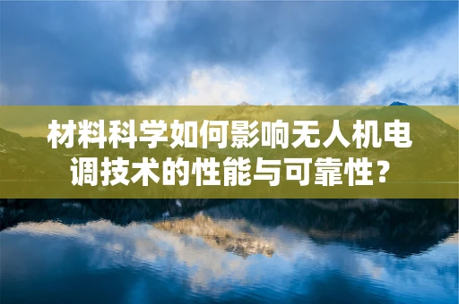 材料科学如何影响无人机电调技术的性能与可靠性？
