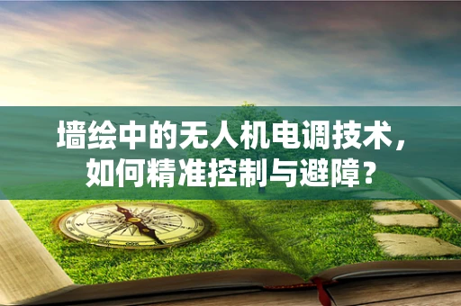 墙绘中的无人机电调技术，如何精准控制与避障？