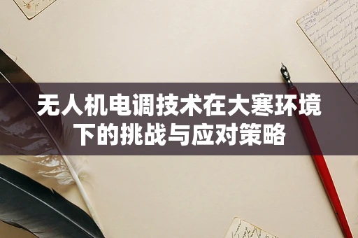 无人机电调技术在大寒环境下的挑战与应对策略