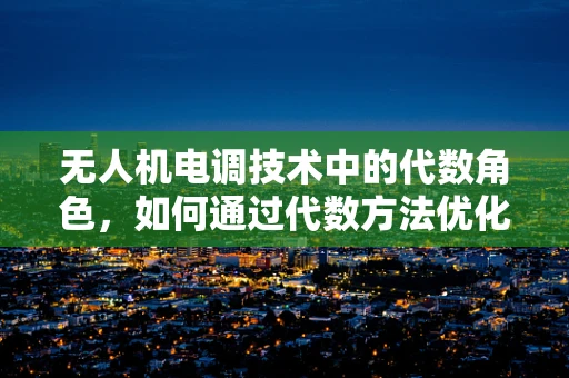 无人机电调技术中的代数角色，如何通过代数方法优化飞行控制？