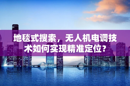 地毯式搜索，无人机电调技术如何实现精准定位？