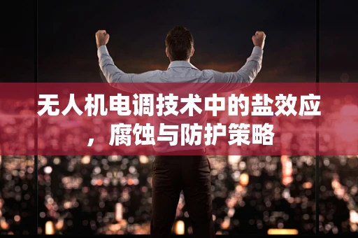 无人机电调技术中的盐效应，腐蚀与防护策略