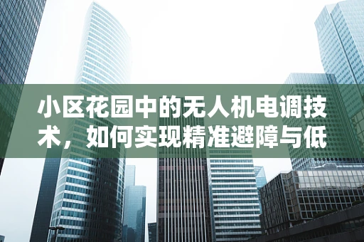 小区花园中的无人机电调技术，如何实现精准避障与低噪飞行？