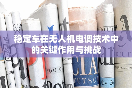 稳定车在无人机电调技术中的关键作用与挑战