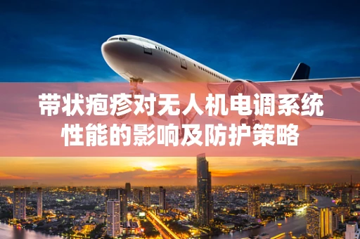 带状疱疹对无人机电调系统性能的影响及防护策略