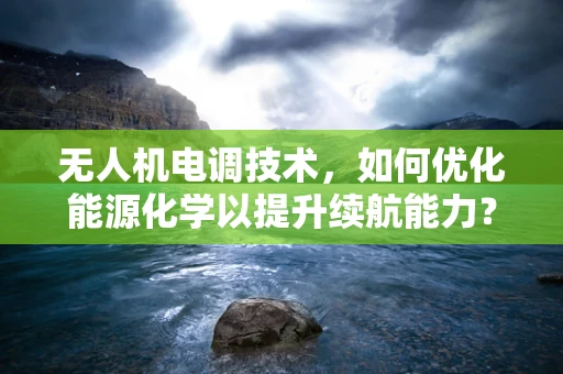 无人机电调技术，如何优化能源化学以提升续航能力？