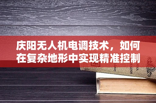 庆阳无人机电调技术，如何在复杂地形中实现精准控制？