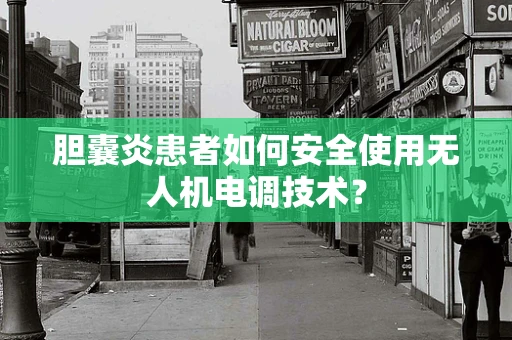 胆囊炎患者如何安全使用无人机电调技术？