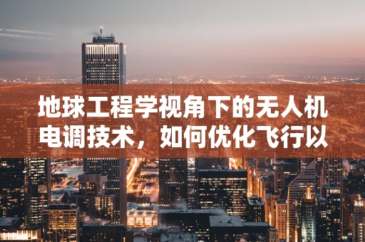地球工程学视角下的无人机电调技术，如何优化飞行以适应复杂地形？