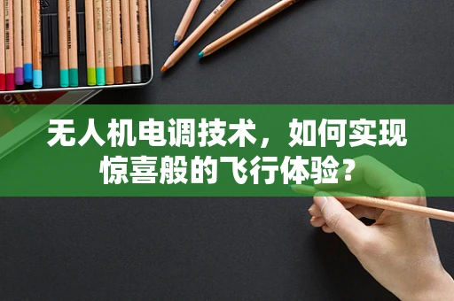 无人机电调技术，如何实现惊喜般的飞行体验？