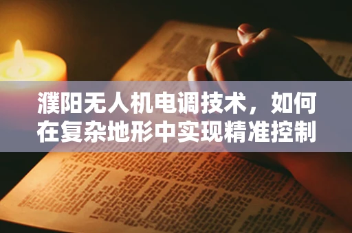 濮阳无人机电调技术，如何在复杂地形中实现精准控制？