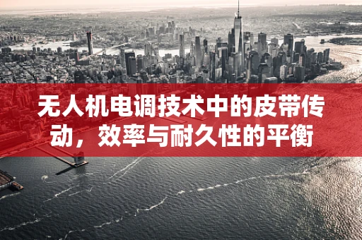 无人机电调技术中的皮带传动，效率与耐久性的平衡