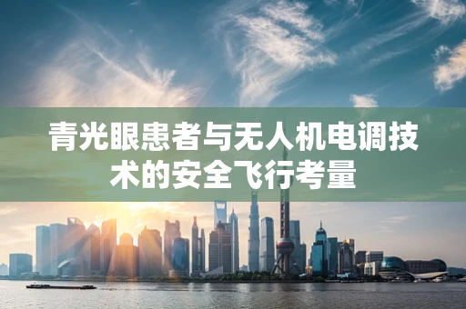 青光眼患者与无人机电调技术的安全飞行考量