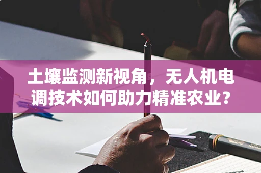 土壤监测新视角，无人机电调技术如何助力精准农业？