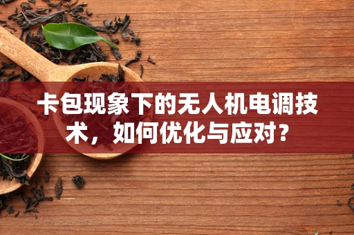 卡包现象下的无人机电调技术，如何优化与应对？