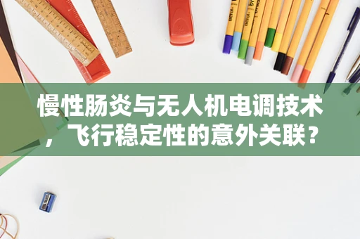 慢性肠炎与无人机电调技术，飞行稳定性的意外关联？