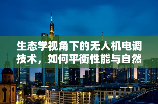 生态学视角下的无人机电调技术，如何平衡性能与自然和谐？