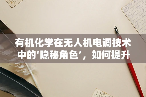 有机化学在无人机电调技术中的‘隐秘角色’，如何提升无人机性能？