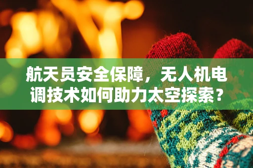 航天员安全保障，无人机电调技术如何助力太空探索？