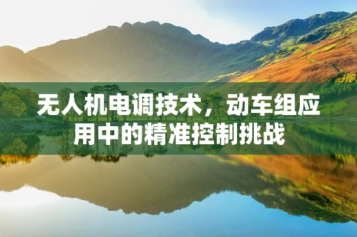 无人机电调技术，动车组应用中的精准控制挑战