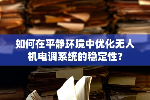 如何在平静环境中优化无人机电调系统的稳定性？