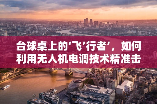 台球桌上的‘飞’行者’，如何利用无人机电调技术精准击球？