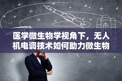 医学微生物学视角下，无人机电调技术如何助力微生物样本的精准采集？