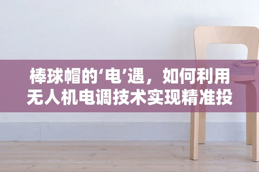 棒球帽的‘电’遇，如何利用无人机电调技术实现精准投送？