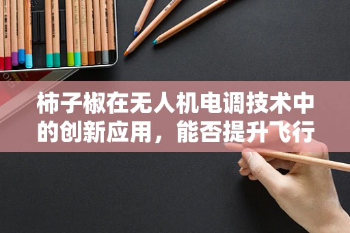 柿子椒在无人机电调技术中的创新应用，能否提升飞行稳定性？