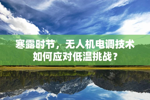 寒露时节，无人机电调技术如何应对低温挑战？