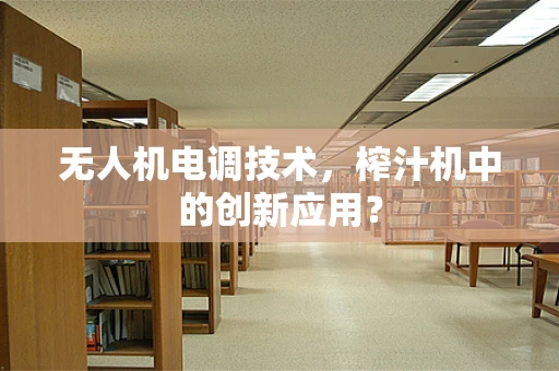 无人机电调技术，榨汁机中的创新应用？