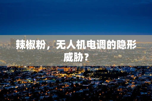 辣椒粉，无人机电调的隐形威胁？