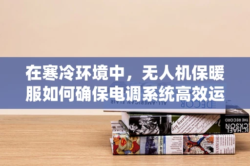 在寒冷环境中，无人机保暖服如何确保电调系统高效运行？
