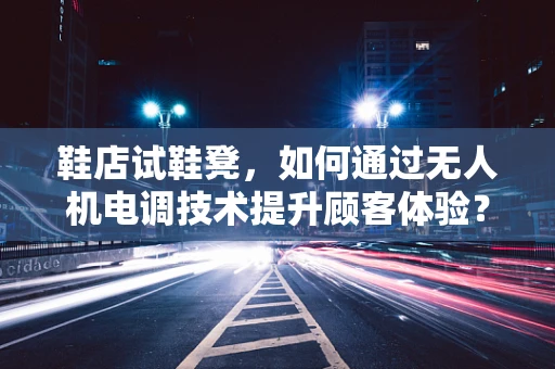 鞋店试鞋凳，如何通过无人机电调技术提升顾客体验？